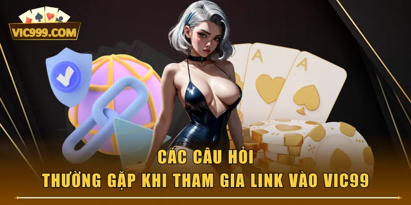 Các câu hỏi thường gặp khi tham gia link vào VIC99