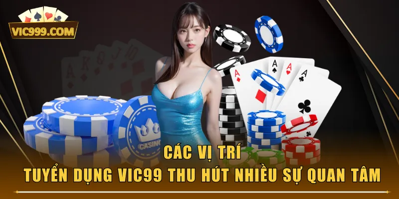 Các vị trí tuyển dụng VIC99 thu hút nhiều sự quan tâm