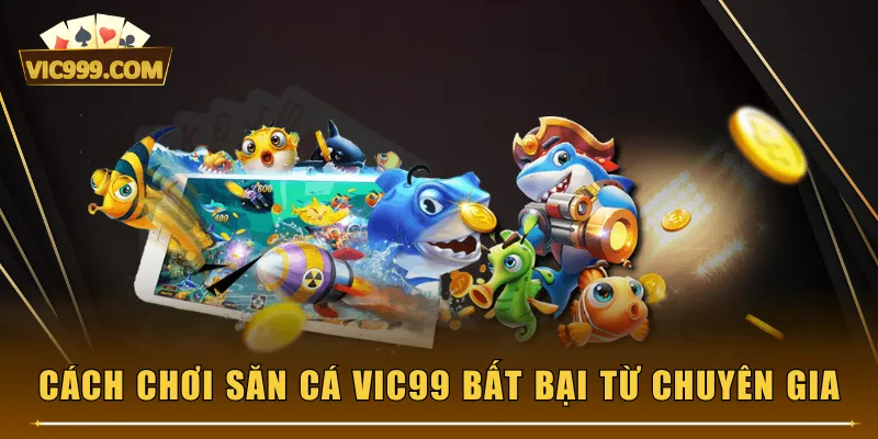 Cách chơi săn cá VIC99 bất bại từ chuyên gia