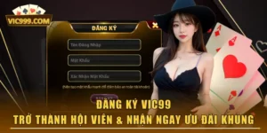 Đăng Ký VIC99 - Trở Thành Hội Viên & Nhận Ngay Ưu Đãi Khủng