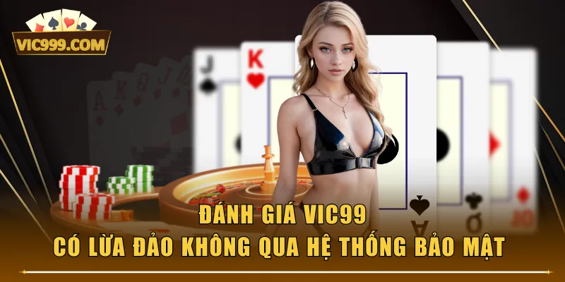Đánh giá VIC99 có lừa đảo không qua hệ thống bảo mật 