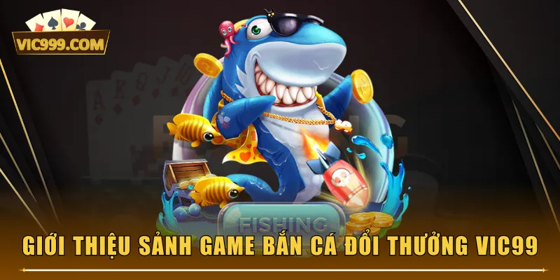 Giới thiệu sảnh game bắn cá đổi thưởng VIC99
