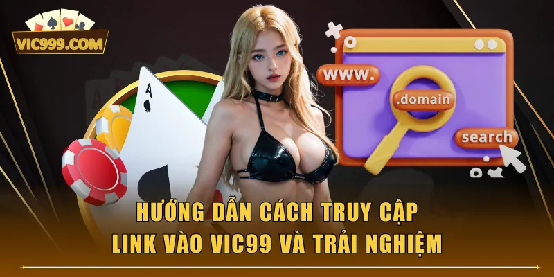Hướng dẫn cách truy cập link vào VIC99 và trải nghiệm