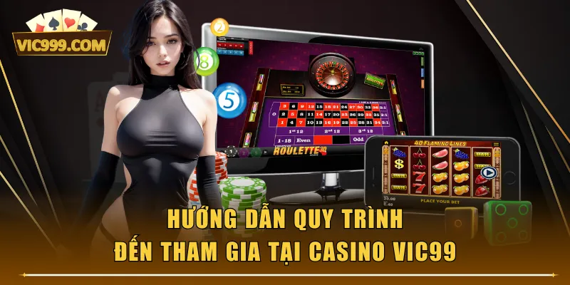 Hướng dẫn quy trình đến tham gia tại Casino VIC99