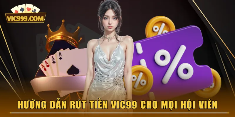 Hướng dẫn rút tiền VIC99 cho mọi hội viên