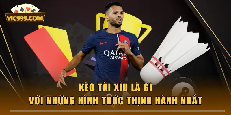 Kèo Tài Xỉu là gì với những hình thức thịnh hành nhất