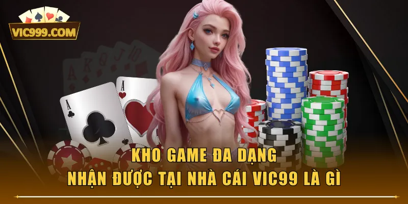 Kho game đa dạng nhận được tại nhà cái VIC99 là gì