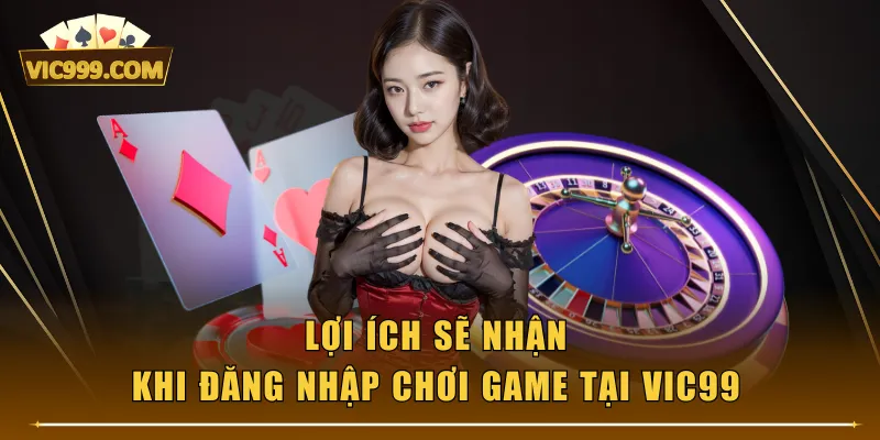 Lợi ích sẽ nhận khi đăng nhập chơi game tại VIC99
