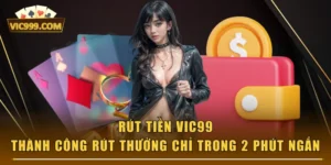 Rút Tiền VIC99 - Thành Công Rút Thưởng Chỉ Trong 2 Phút Ngắn