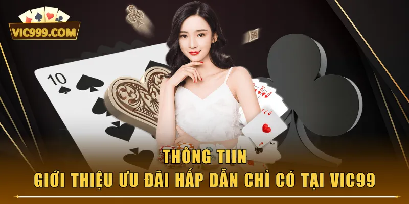 Thông tin giới thiệu ưu đãi hấp dẫn chỉ có tại VIC99