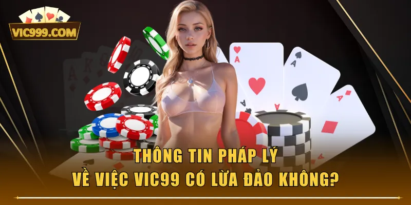 Thông tin pháp lý về việc VIC99 có lừa đảo không?