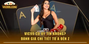VIC99 Có Uy Tín Không? Đánh Giá Chi Tiết Từ A Đến Z